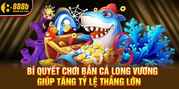 Bắn Cá Long Vương - Khám Phá Ngay Đại Dương Huyền Bí 