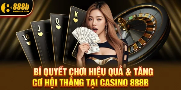 Bí Quyết Chơi Hiệu Quả & Tăng Cơ Hội Thắng Tại Casino 888b