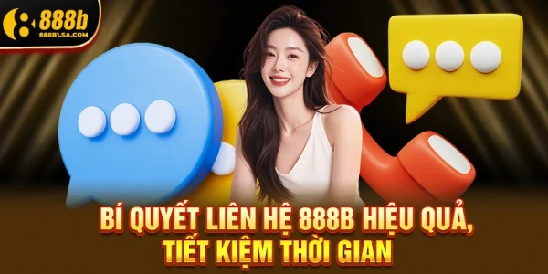 Bí quyết liên hệ 888B hiệu quả, tiết kiệm thời gian