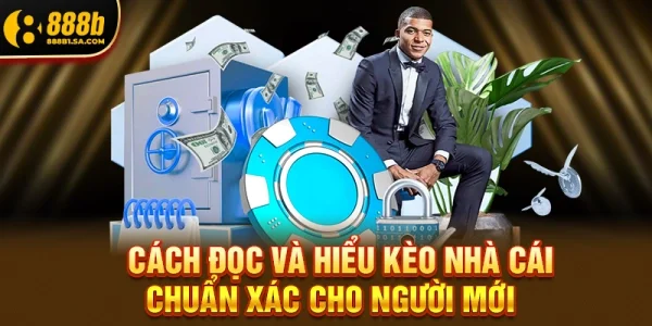 Cách Đọc Và Hiểu Kèo Nhà Cái Chuẩn Xác Cho Người Mới