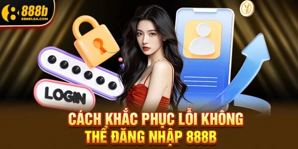 Cách Khắc Phục Lỗi Không Thể Đăng Nhập 888b Trong 1 Phút