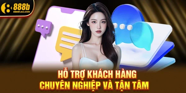 Hỗ trợ khách hàng chuyên nghiệp và tận tâm