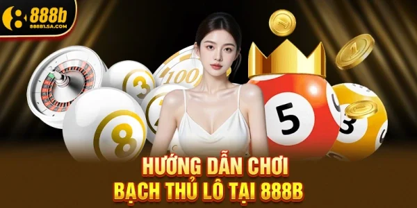 Hướng Dẫn Chơi Bạch Thủ Lô Tại 888b Chỉ 4 Bước Đơn Giản