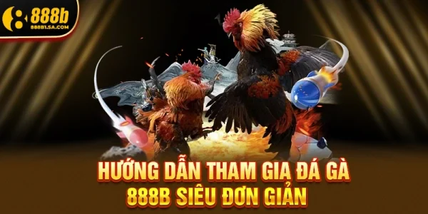 Hướng Dẫn Tham Gia Đá Gà 888b Siêu Đơn Giản Chỉ Trong 3 Bước