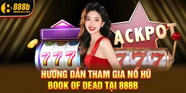 Hướng Dẫn Tham Gia Nổ Hũ Book Of Dead Tại 888b 
