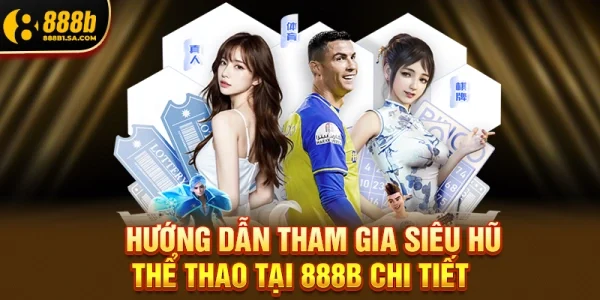 Hướng Dẫn Tham Gia Siêu Hũ Thể Thao Tại 888b Chi Tiết