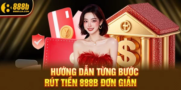 Hướng dẫn từng bước rút tiền 888b đơn giản chỉ trong 3 bước