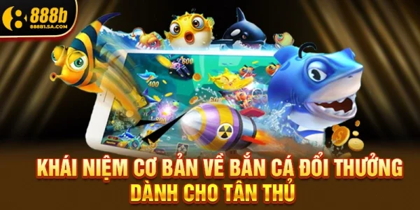 Khái niệm cơ bản về Bắn cá đổi thưởng dành cho tân thủ