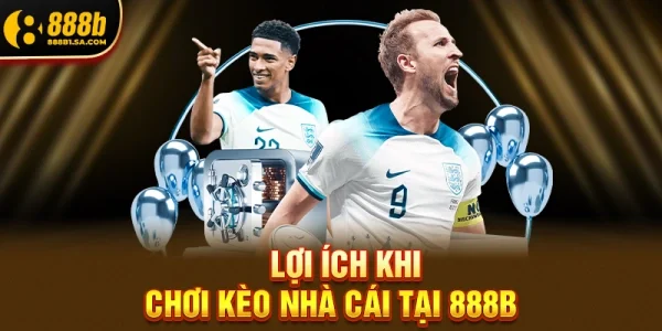 Lợi Ích Khi Chơi Kèo Nhà Cái Tại 888B