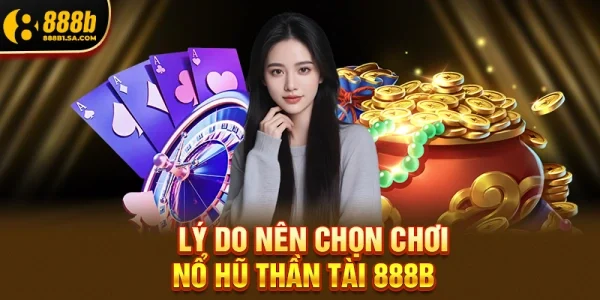 Lý Do Nên Chọn Chơi Nổ Hũ Thần Tài 888b