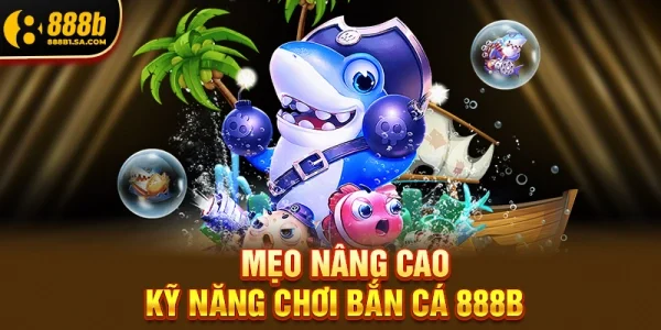 Mẹo Nâng Cao Kỹ Năng Chơi Bắn Cá 888b Như Cao Thủ