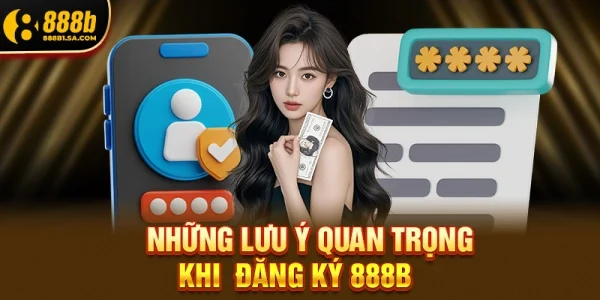 Những Lưu Ý Quan Trọng Khi Thực Hiện Đăng Ký 888b