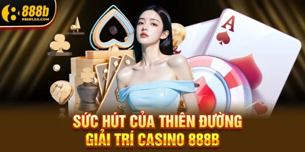 Sức Hút Của Thiên Đường Giải Trí Casino 888b 