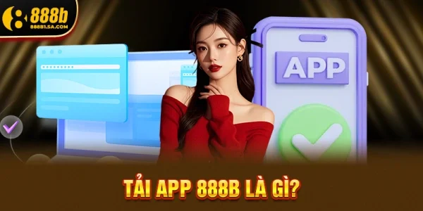 Tải App 888b Là Gì? Lý Do Nên Cài Đặt Ngay Trong Năm 2026