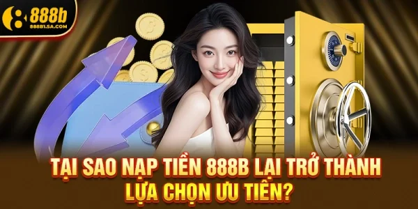 Tại sao Nạp tiền 888b lại trở thành lựa chọn ưu tiên?