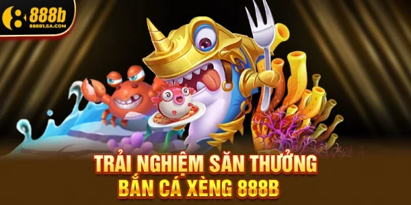 Trải nghiệm săn thưởng Bắn Cá Xèng 888b 