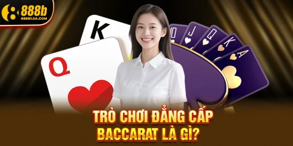 Trò chơi đẳng cấp Baccarat là gì?