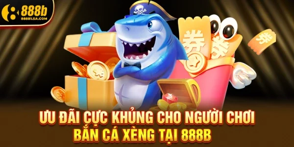 Ưu đãi cực khủng dành riêng cho người chơi Bắn Cá Xèng tại 888b