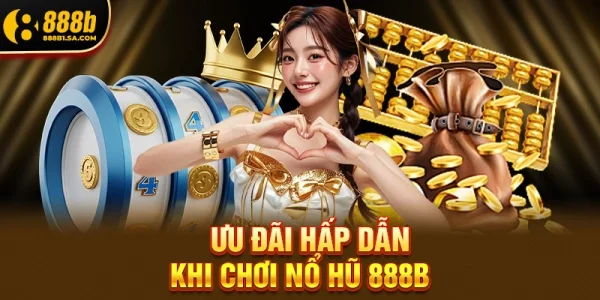Ưu Đãi Hấp Dẫn Khi Chơi Nổ Hũ 888B