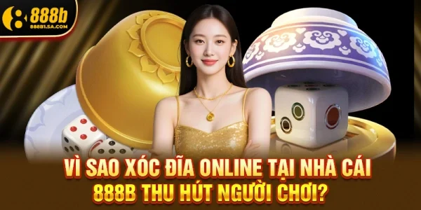Vì Sao Xóc Đĩa Online Tại Nhà Cái 888b Thu Hút Người Chơi?